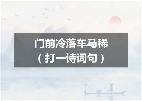 门前冷落车马稀（打一诗词句）