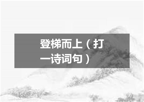 登梯而上（打一诗词句）