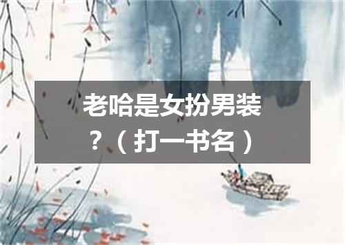 老哈是女扮男装？（打一书名）