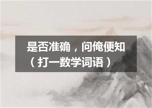 是否准确，问俺便知（打一数学词语）