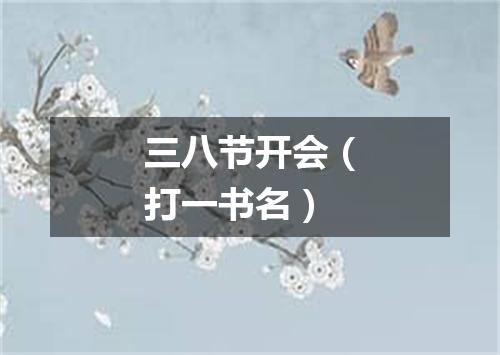 三八节开会（打一书名）