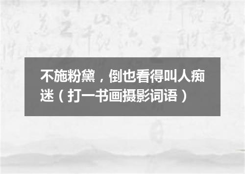 不施粉黛，倒也看得叫人痴迷（打一书画摄影词语）