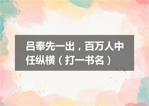 吕奉先一出，百万人中任纵横（打一书名）