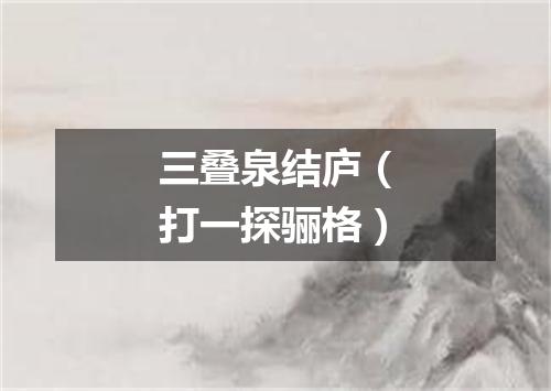 三叠泉结庐（打一探骊格）