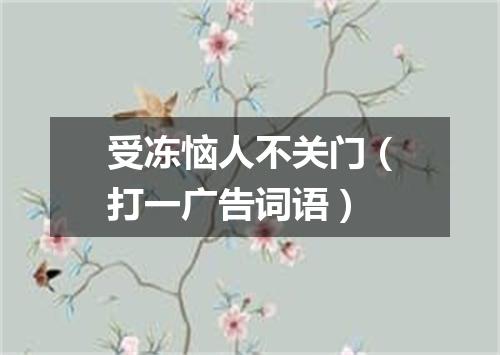 受冻恼人不关门（打一广告词语）