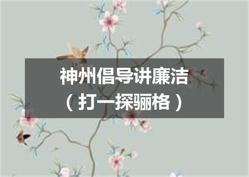 神州倡导讲廉洁（打一探骊格）