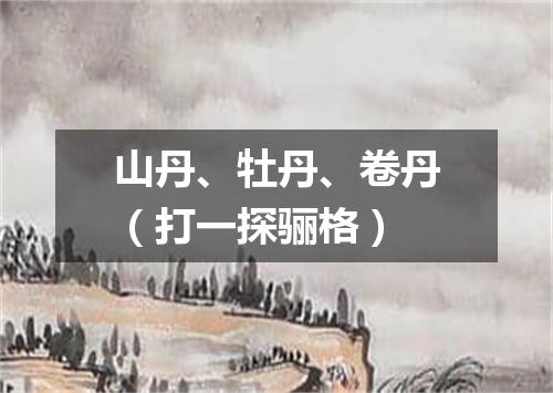 山丹、牡丹、卷丹（打一探骊格）