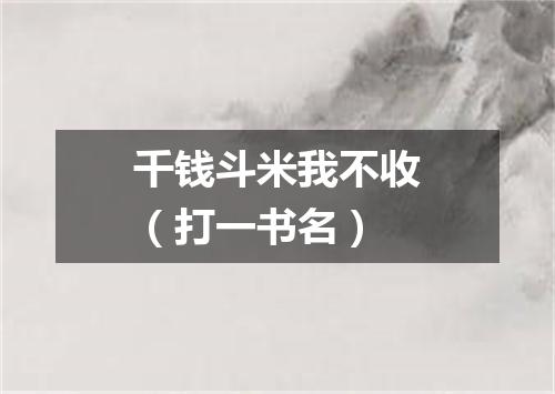 千钱斗米我不收（打一书名）