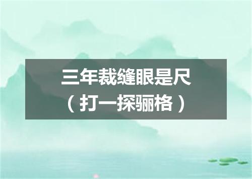 三年裁缝眼是尺（打一探骊格）