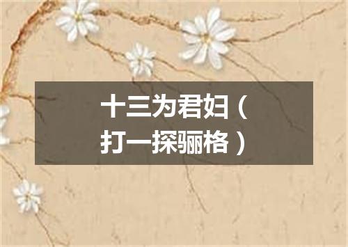 十三为君妇（打一探骊格）