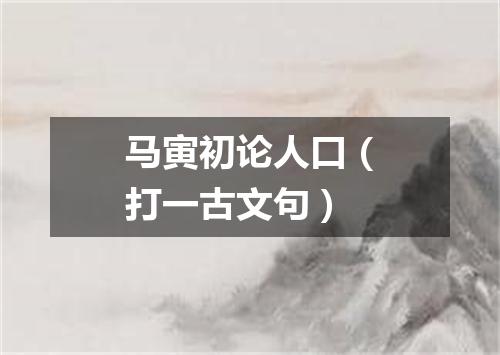 马寅初论人口（打一古文句）