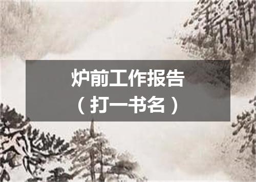 炉前工作报告（打一书名）