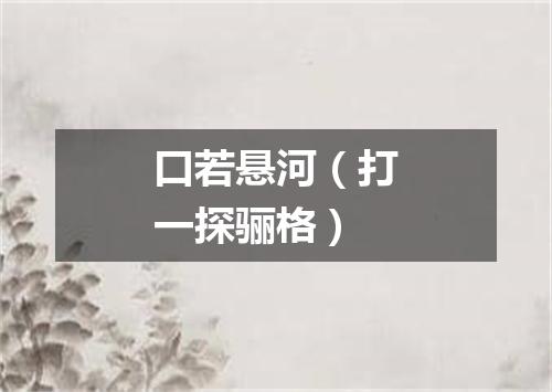 口若悬河（打一探骊格）