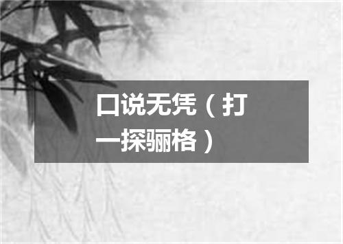 口说无凭（打一探骊格）