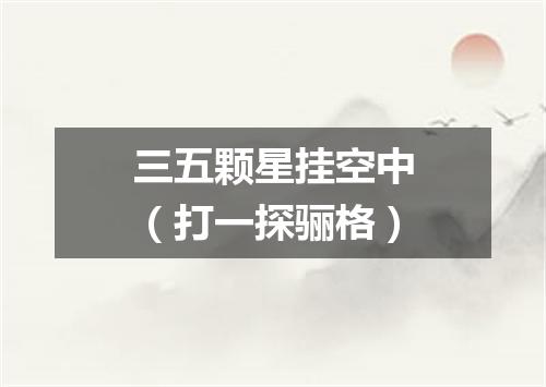 三五颗星挂空中（打一探骊格）