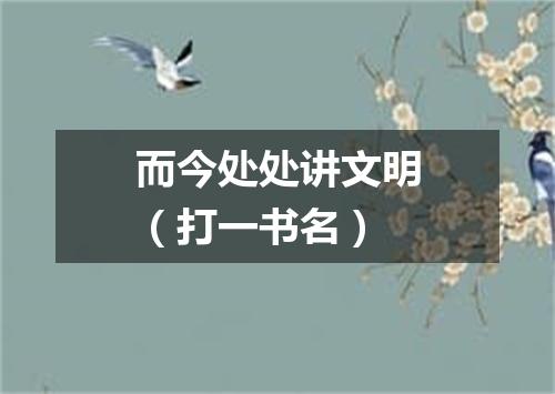 而今处处讲文明（打一书名）