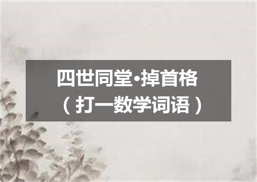 四世同堂·掉首格（打一数学词语）