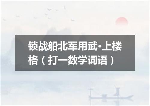锁战船北军用武·上楼格（打一数学词语）