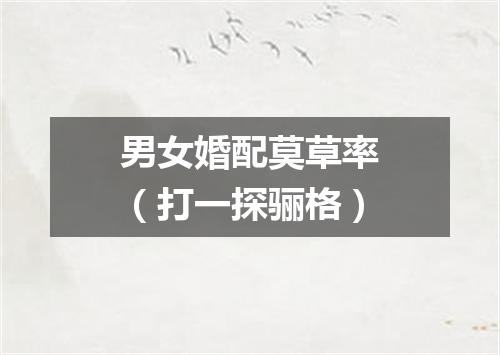 男女婚配莫草率（打一探骊格）