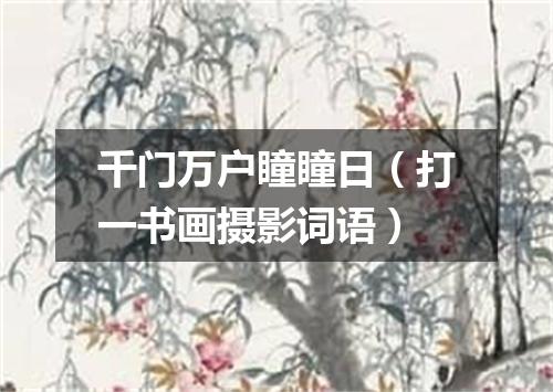 千门万户瞳瞳日（打一书画摄影词语）