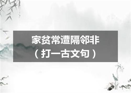 家贫常遭隔邻非（打一古文句）