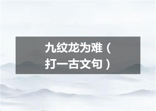 九纹龙为难（打一古文句）