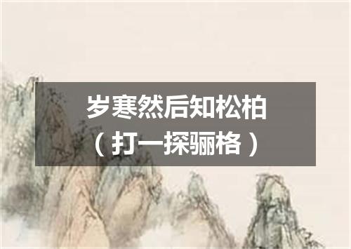 岁寒然后知松柏（打一探骊格）