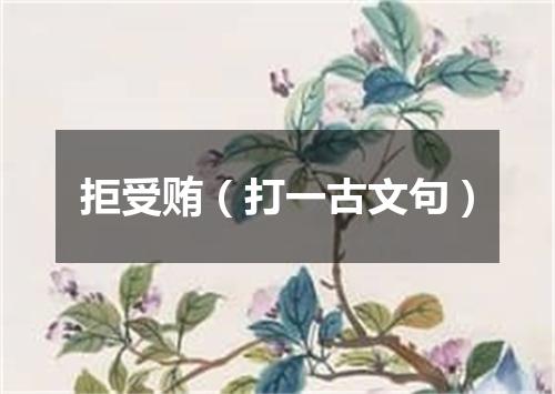 拒受贿（打一古文句）