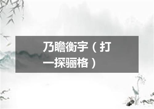 乃瞻衡宇（打一探骊格）