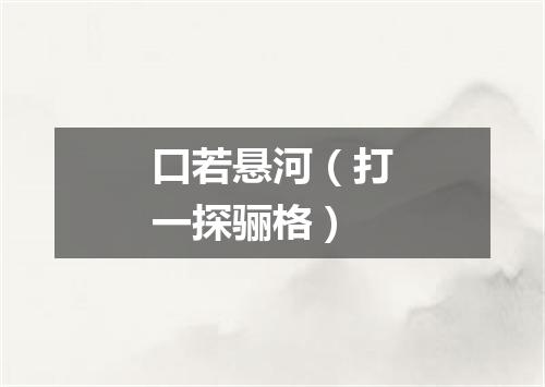 口若悬河（打一探骊格）