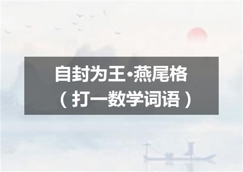 自封为王·燕尾格（打一数学词语）