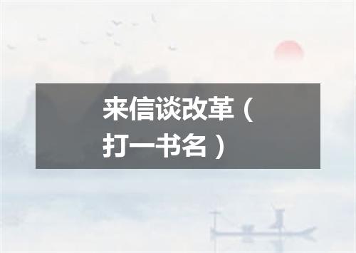 来信谈改革（打一书名）