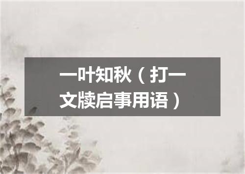 一叶知秋（打一文牍启事用语）
