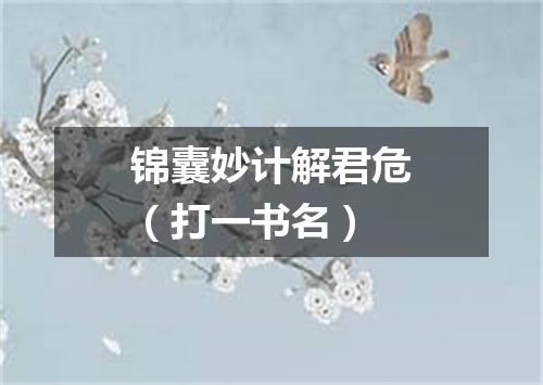 锦囊妙计解君危（打一书名）