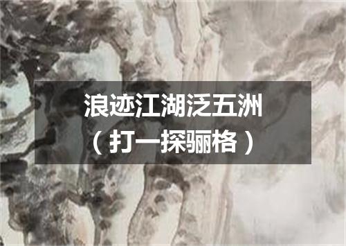 浪迹江湖泛五洲（打一探骊格）