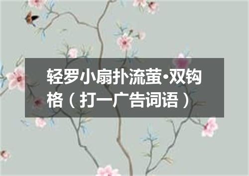 轻罗小扇扑流萤·双钩格（打一广告词语）