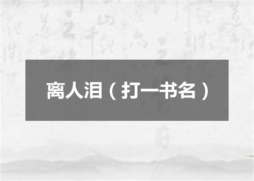 离人泪（打一书名）