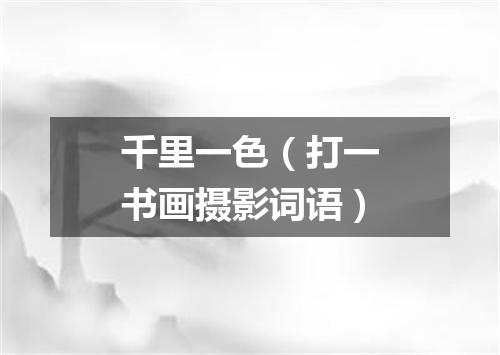 千里一色（打一书画摄影词语）