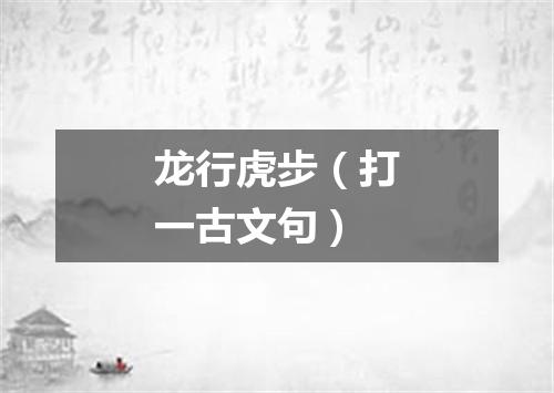 龙行虎步（打一古文句）