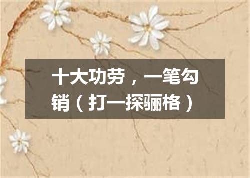 十大功劳，一笔勾销（打一探骊格）