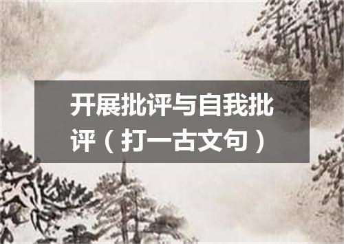 开展批评与自我批评（打一古文句）