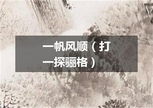 一帆风顺（打一探骊格）