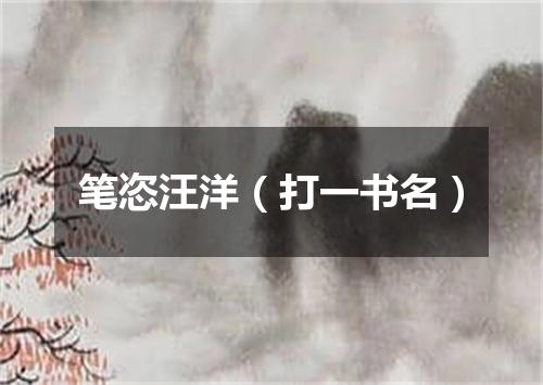 笔恣汪洋（打一书名）