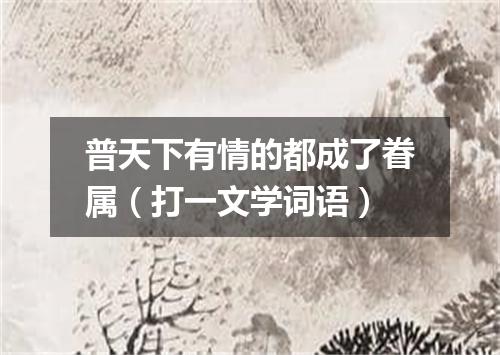 普天下有情的都成了眷属（打一文学词语）