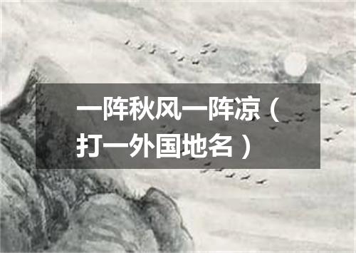 一阵秋风一阵凉（打一外国地名）