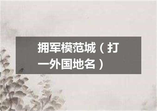 拥军模范城（打一外国地名）