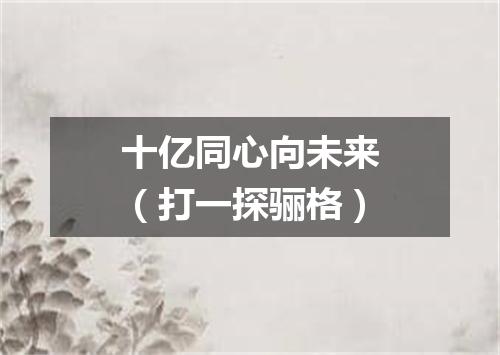 十亿同心向未来（打一探骊格）