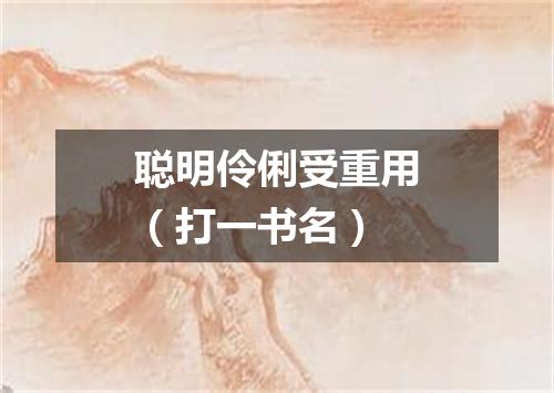 聪明伶俐受重用（打一书名）