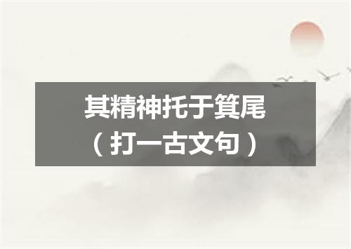 其精神托于箕尾（打一古文句）