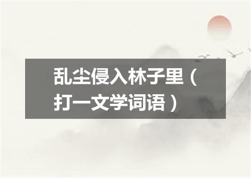 乱尘侵入林子里（打一文学词语）